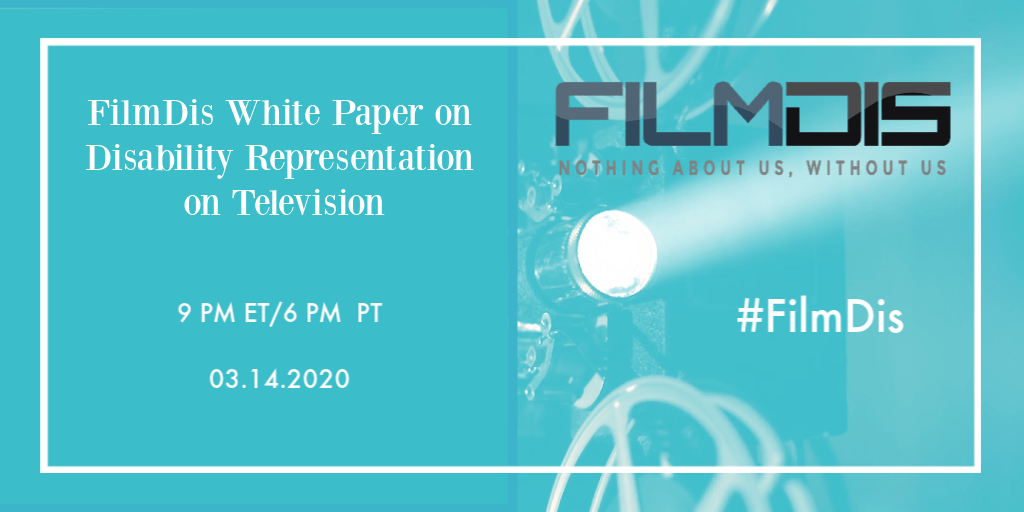 A blue/teal background features white text enclosed within a white border. The text on the left reads: "FilmDis White Paper on Disability Representation on Television 9 PM ET/6 PM PT Second Saturday of EVERY month." On the right the background is faded with a film projector. Text over the image is featured in the FilmDis logo, which reads: "FilmDis Nothing About Us Without Us." The hashtag #FilmDis is also on the right side under the logo.